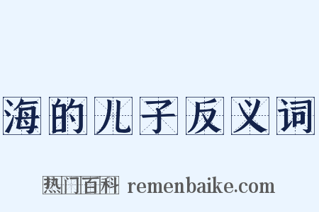 海的儿子反义词是什么意思的图片
